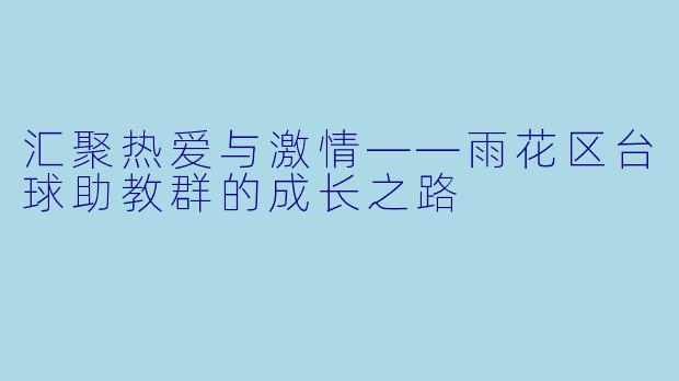汇聚热爱与激情——雨花区台球助教群的成长之路