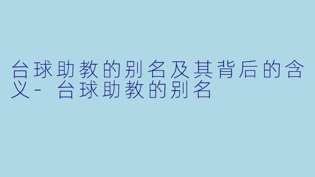 台球助教的别名及其背后的含义-台球助教的别名