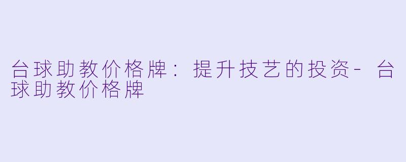 台球助教价格牌：提升技艺的投资-台球助教价格牌