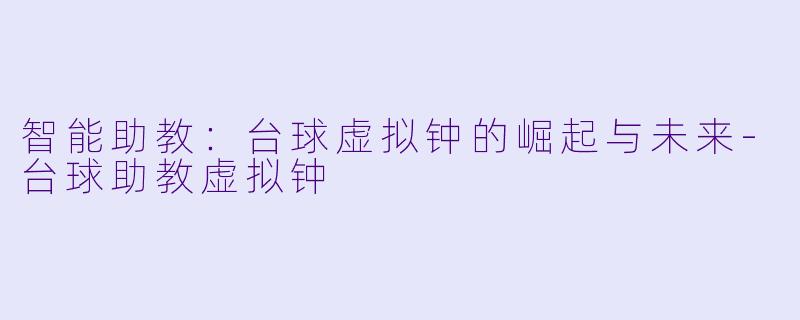 智能助教：台球虚拟钟的崛起与未来-台球助教虚拟钟