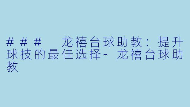 ### 龙禧台球助教：提升球技的最佳选择-龙禧台球助教