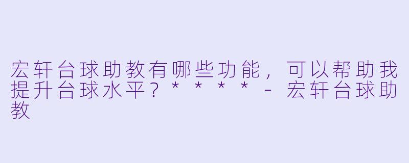 宏轩台球助教有哪些功能,可以帮助我提升台球水平?****
