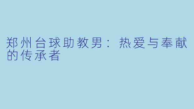 郑州台球助教男：热爱与奉献的传承者