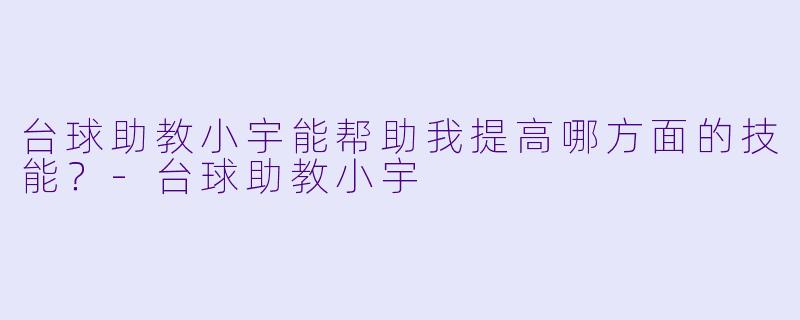 台球助教小宇能帮助我提高哪方面的技能？