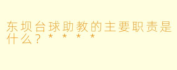 东坝台球助教的主要职责是什么？****