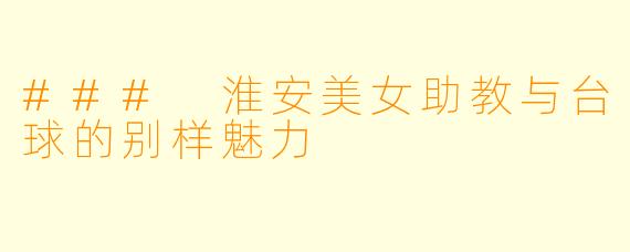 ### 淮安美女助教与台球的别样魅力