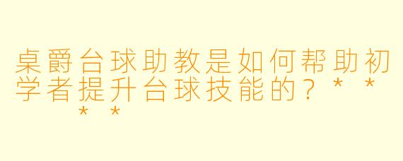 桌爵台球助教是如何帮助初学者提升台球技能的?** **