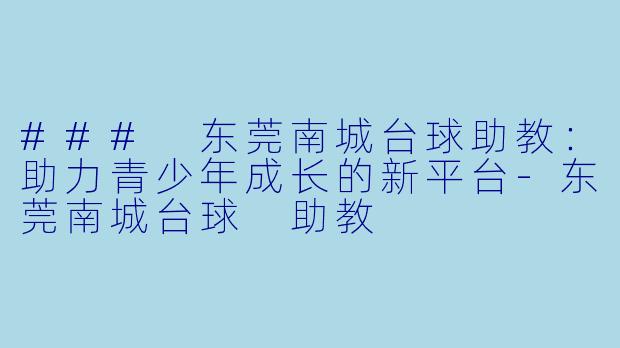 ### 东莞南城台球助教:助力青少年成长的新平台