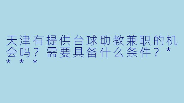 天津有提供台球助教兼职的机会吗?需要具备什么条件?****
