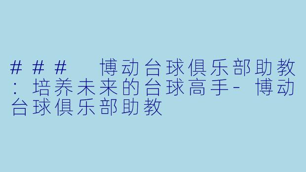 ### 博动台球俱乐部助教：培养未来的台球高手-博动台球俱乐部助教