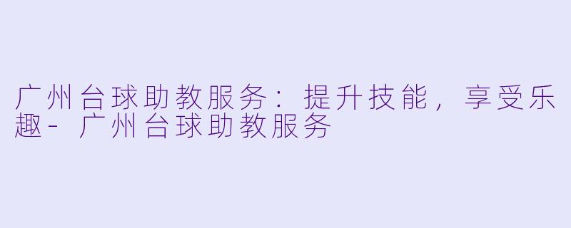 广州台球助教服务:提升技能,享受乐趣