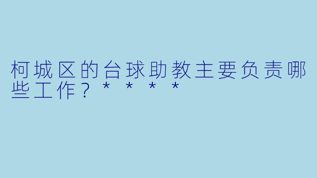柯城区的台球助教主要负责哪些工作?****