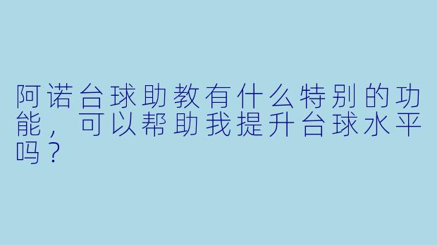 阿诺台球助教有什么特别的功能,可以帮助我提升台球水平吗?