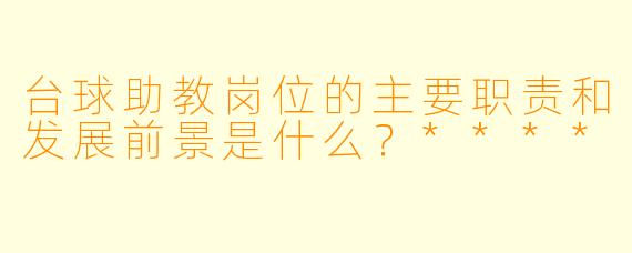 台球助教岗位的主要职责和发展前景是什么?****