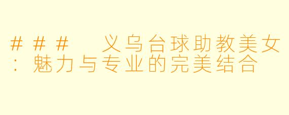 ### 义乌台球助教美女:魅力与专业的完美结合