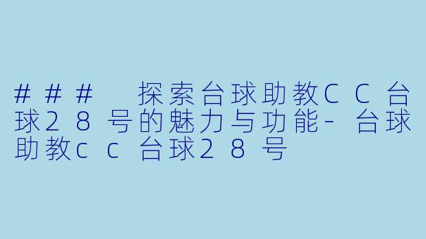 ### 探索台球助教CC台球28号的魅力与功能-台球助教cc台球28号