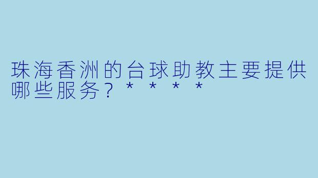 珠海香洲的台球助教主要提供哪些服务？****