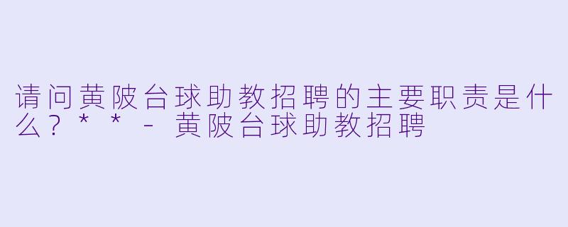请问黄陂台球助教招聘的主要职责是什么?**
