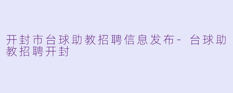 开封市台球助教招聘信息发布-台球助教招聘开封