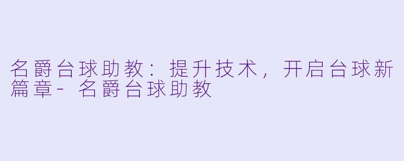 名爵台球助教：提升技术，开启台球新篇章-名爵台球助教