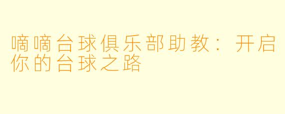 嘀嘀台球俱乐部助教：开启你的台球之路
