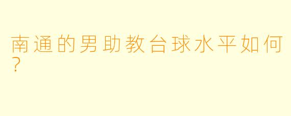 南通的男助教台球水平如何？  