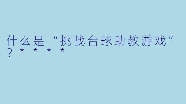 什么是“挑战台球助教游戏”?****