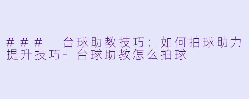 ### 台球助教技巧:如何拍球助力提升技巧