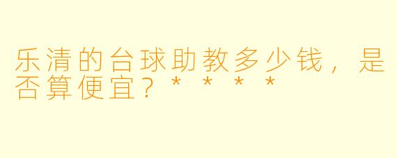 乐清的台球助教多少钱，是否算便宜？****
