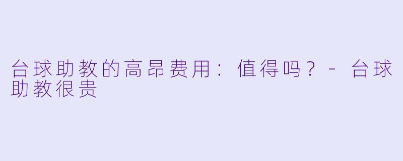 台球助教的高昂费用：值得吗？-台球助教很贵