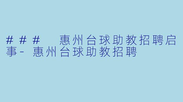 ### 惠州台球助教招聘启事-惠州台球助教招聘
