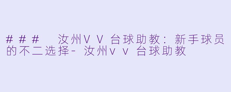 ### 汝州VV台球助教：新手球员的不二选择-汝州vv台球助教
