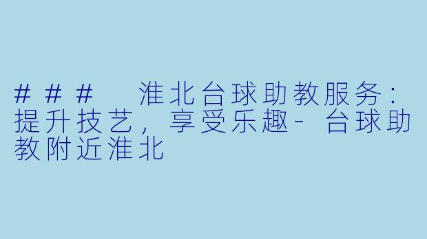 ### 淮北台球助教服务：提升技艺，享受乐趣-台球助教附近淮北
