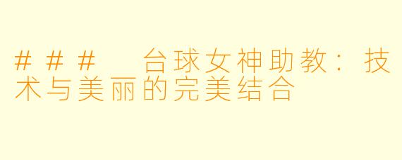 ### 台球女神助教：技术与美丽的完美结合