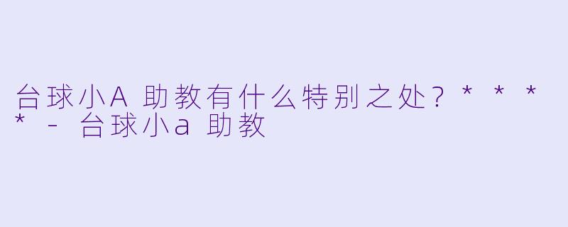 台球小A助教有什么特别之处?****