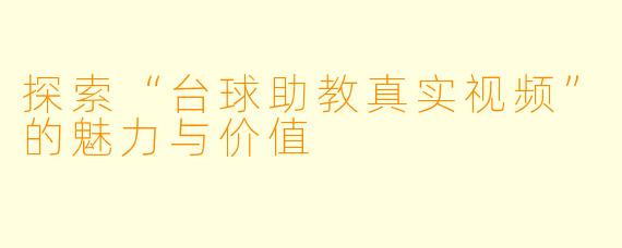探索“台球助教真实视频”的魅力与价值