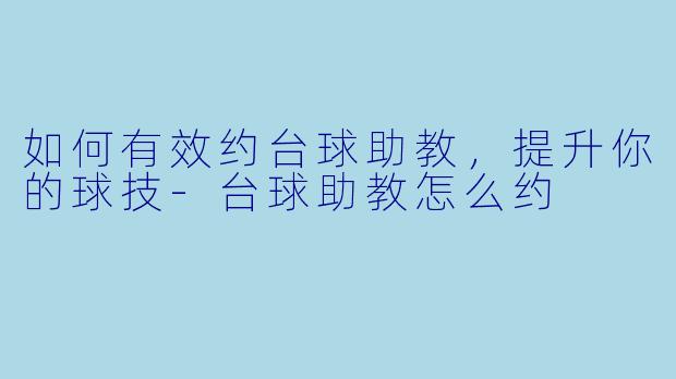 如何有效约台球助教，提升你的球技-台球助教怎么约