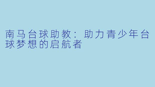 南马台球助教：助力青少年台球梦想的启航者