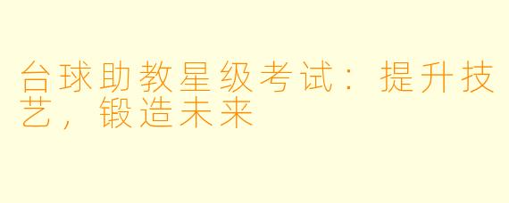 台球助教星级考试：提升技艺，锻造未来