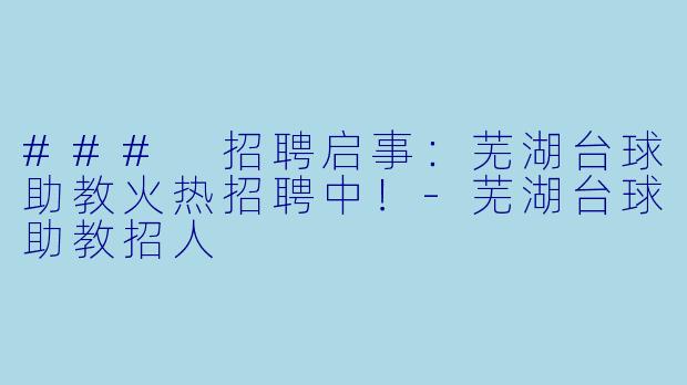### 招聘启事：芜湖台球助教火热招聘中！-芜湖台球助教招人