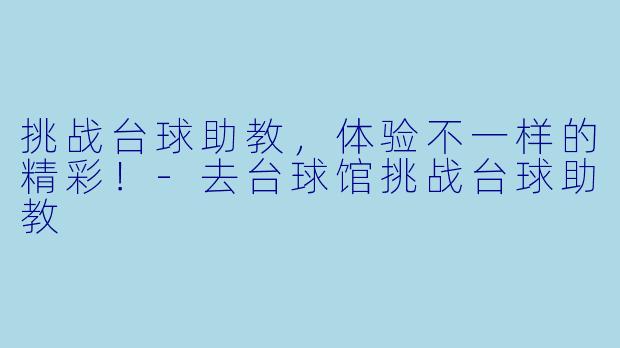 挑战台球助教,体验不一样的精彩!