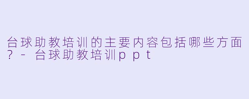 台球助教培训的主要内容包括哪些方面？