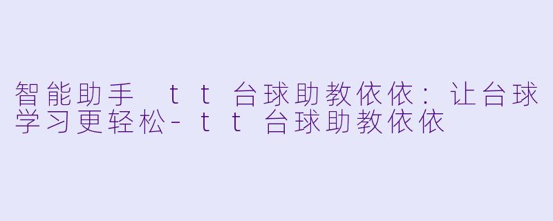 智能助手 tt台球助教依依：让台球学习更轻松-tt台球助教依依