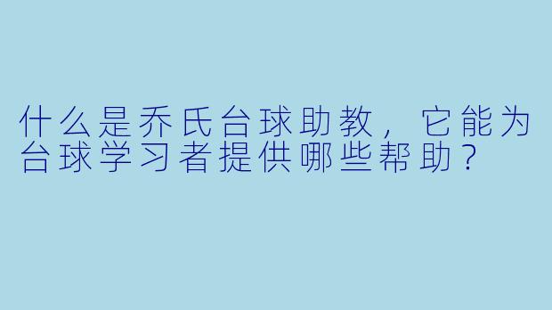 什么是乔氏台球助教,它能为台球学习者提供哪些帮助?