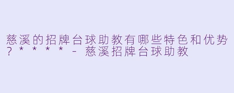 慈溪的招牌台球助教有哪些特色和优势?****