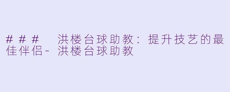 ### 洪楼台球助教:提升技艺的最佳伴侣