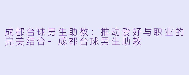 成都台球男生助教：推动爱好与职业的完美结合-成都台球男生助教