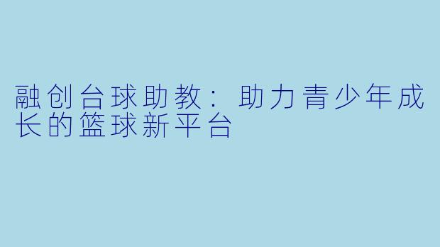融创台球助教:助力青少年成长的篮球新平台