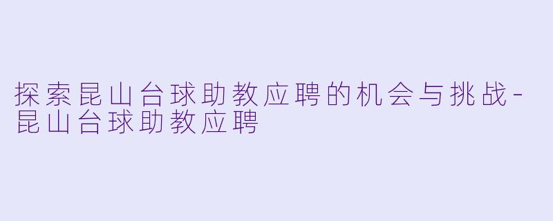 探索昆山台球助教应聘的机会与挑战-昆山台球助教应聘