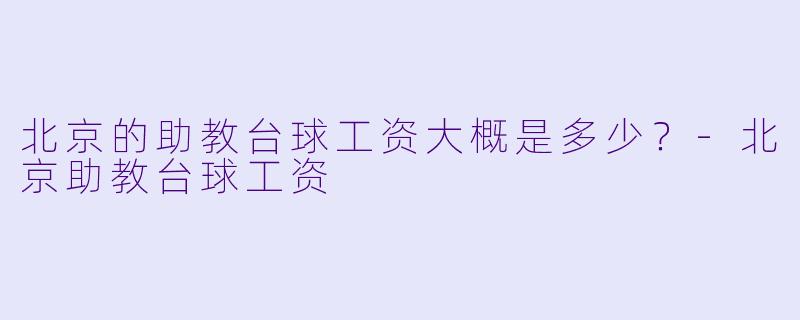 北京的助教台球工资大概是多少？